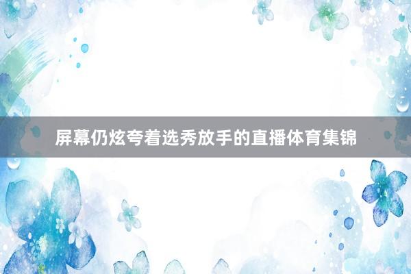 屏幕仍炫夸着选秀放手的直播体育集锦