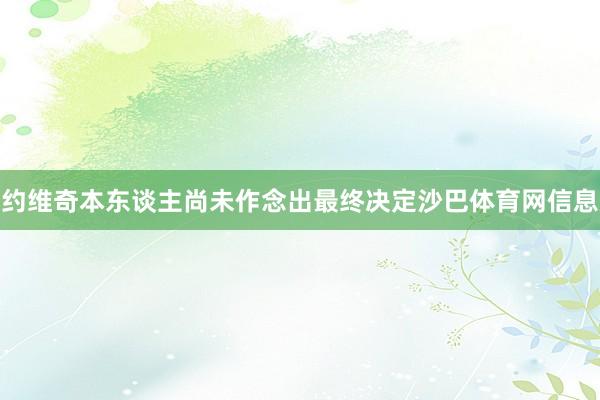 约维奇本东谈主尚未作念出最终决定沙巴体育网信息