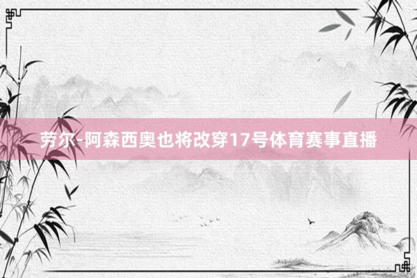劳尔-阿森西奥也将改穿17号体育赛事直播