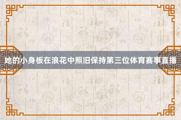 她的小身板在浪花中照旧保持第三位体育赛事直播