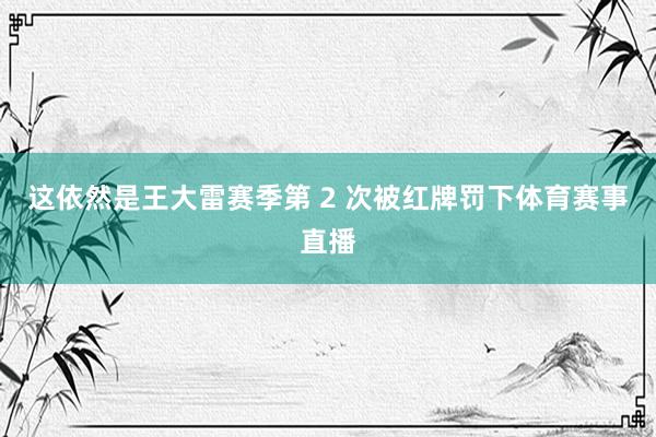 这依然是王大雷赛季第 2 次被红牌罚下体育赛事直播