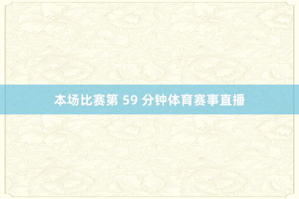 本场比赛第 59 分钟体育赛事直播