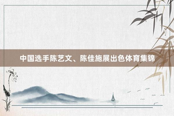 中国选手陈艺文、陈佳施展出色体育集锦