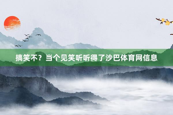 搞笑不?当个见笑听听得了沙巴体育网信息