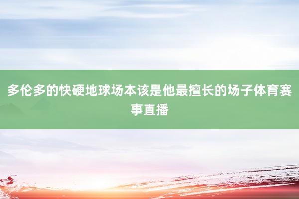多伦多的快硬地球场本该是他最擅长的场子体育赛事直播