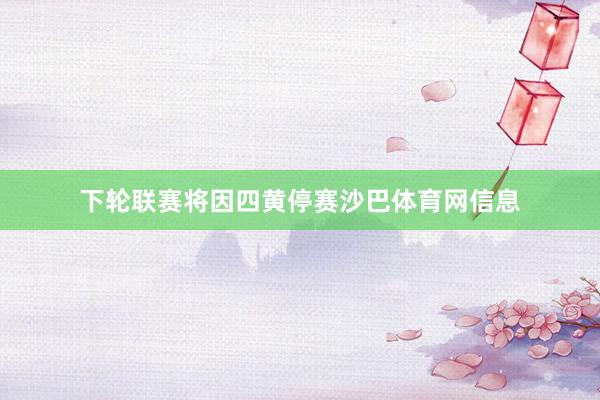 下轮联赛将因四黄停赛沙巴体育网信息