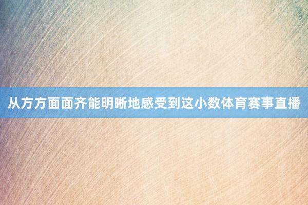 从方方面面齐能明晰地感受到这小数体育赛事直播