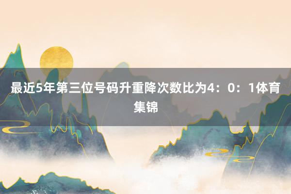 最近5年第三位号码升重降次数比为4：0：1体育集锦