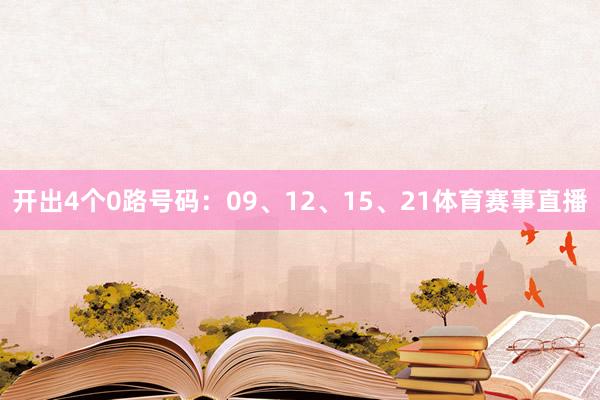 开出4个0路号码：09、12、15、21体育赛事直播