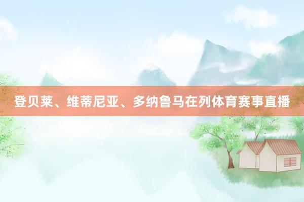 登贝莱、维蒂尼亚、多纳鲁马在列体育赛事直播