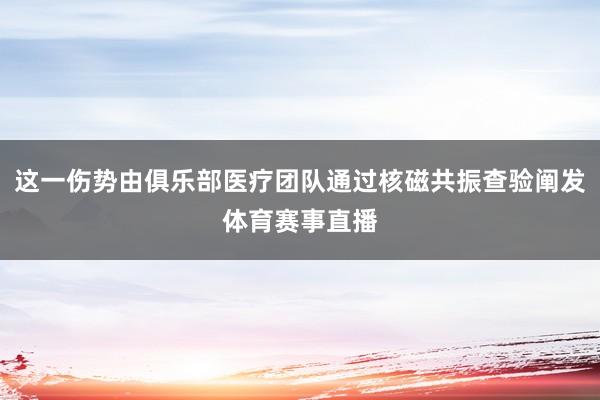 这一伤势由俱乐部医疗团队通过核磁共振查验阐发体育赛事直播