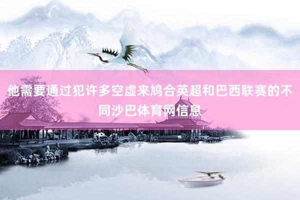 他需要通过犯许多空虚来鸠合英超和巴西联赛的不同沙巴体育网信息