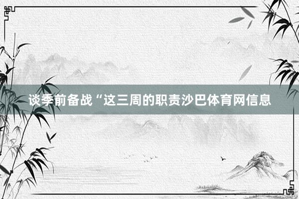 谈季前备战“这三周的职责沙巴体育网信息