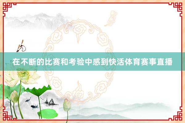 在不断的比赛和考验中感到快活体育赛事直播