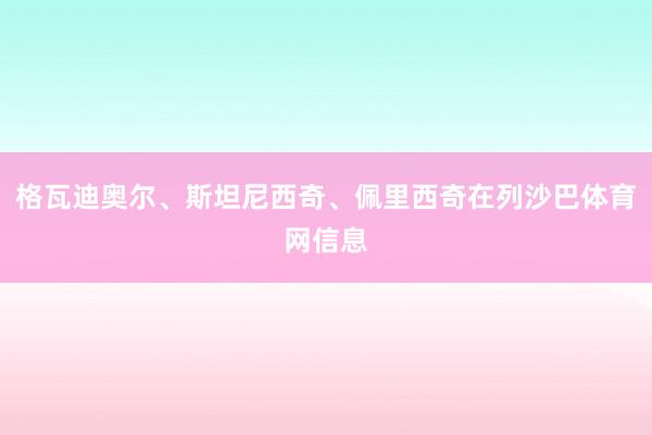 格瓦迪奥尔、斯坦尼西奇、佩里西奇在列沙巴体育网信息