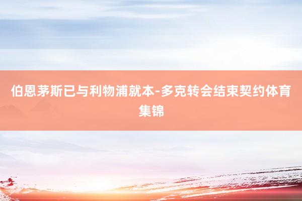 伯恩茅斯已与利物浦就本-多克转会结束契约体育集锦