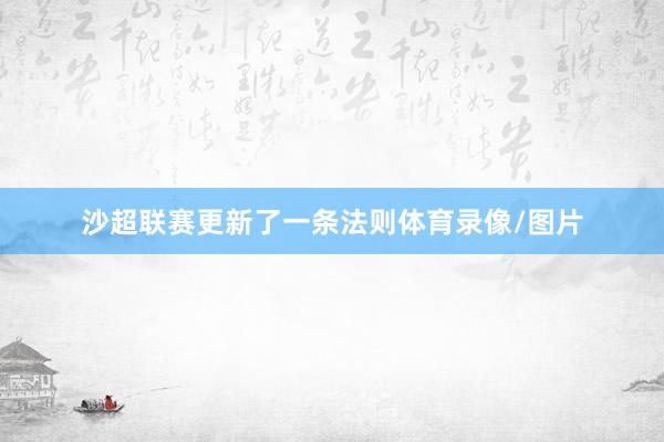 沙超联赛更新了一条法则体育录像/图片
