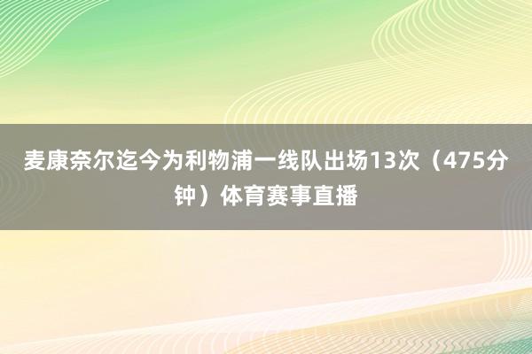 麦康奈尔迄今为利物浦一线队出场13次（475分钟）体育赛事直播