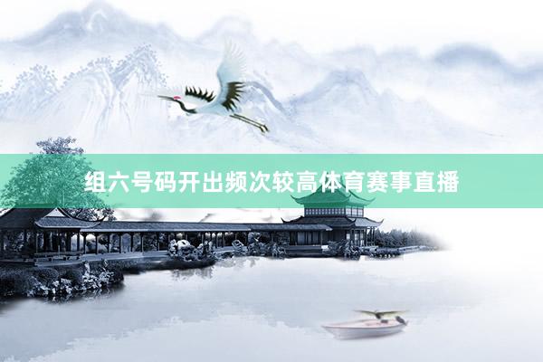 组六号码开出频次较高体育赛事直播