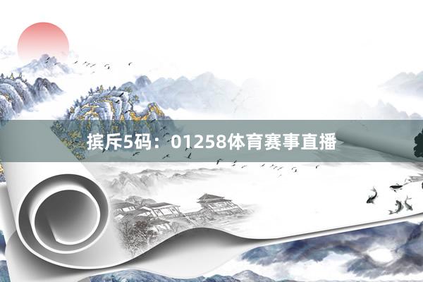 摈斥5码：01258体育赛事直播