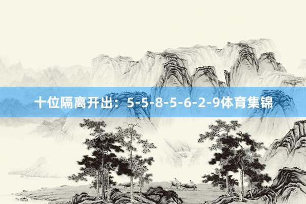 十位隔离开出：5-5-8-5-6-2-9体育集锦