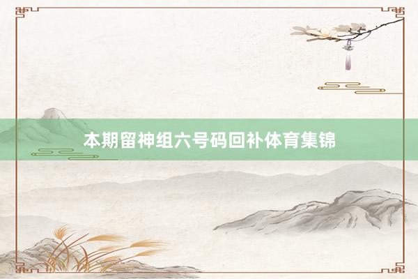 本期留神组六号码回补体育集锦