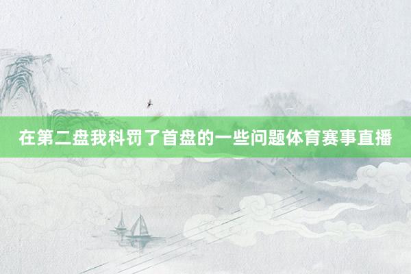 在第二盘我科罚了首盘的一些问题体育赛事直播