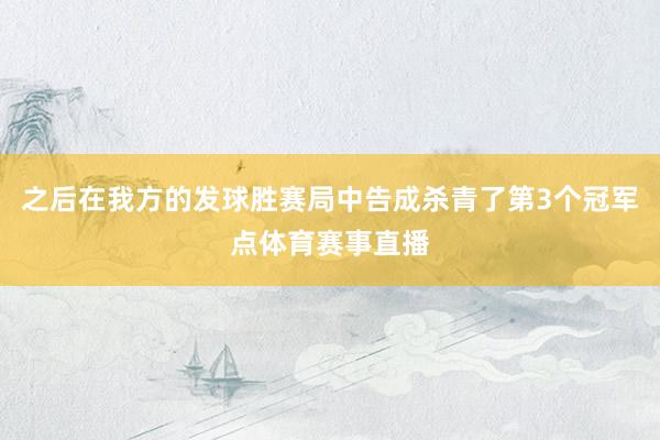 之后在我方的发球胜赛局中告成杀青了第3个冠军点体育赛事直播