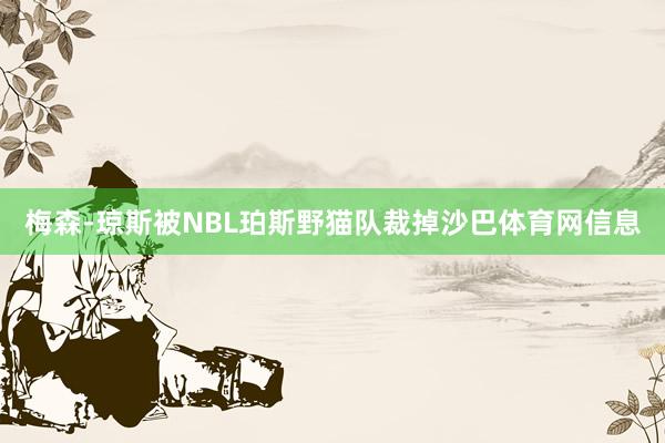 梅森-琼斯被NBL珀斯野猫队裁掉沙巴体育网信息