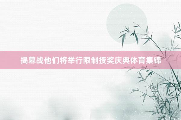 揭幕战他们将举行限制授奖庆典体育集锦