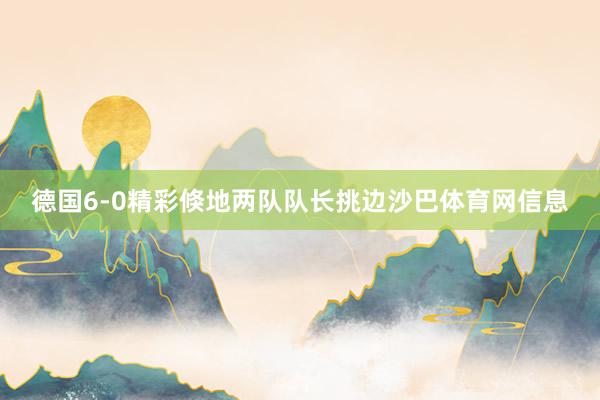 德国6-0精彩倏地两队队长挑边沙巴体育网信息