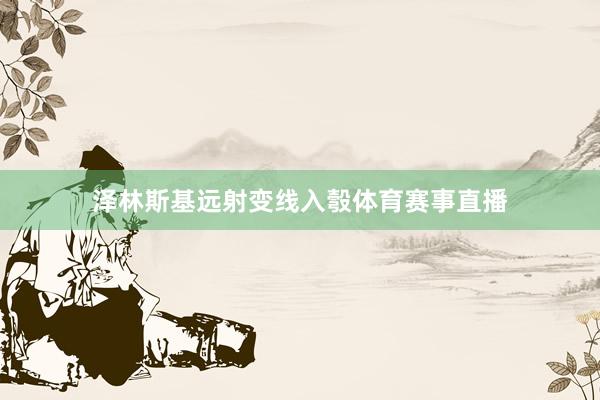 泽林斯基远射变线入彀体育赛事直播