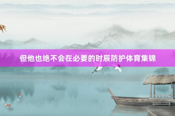 但他也绝不会在必要的时辰防护体育集锦