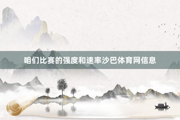 咱们比赛的强度和速率沙巴体育网信息