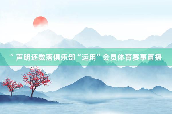 ”声明还数落俱乐部“运用”会员体育赛事直播