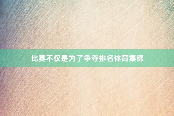 比赛不仅是为了争夺排名体育集锦
