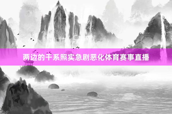 两边的干系照实急剧恶化体育赛事直播