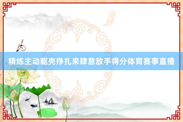 精炼主动躯壳挣扎来肆意敌手得分体育赛事直播