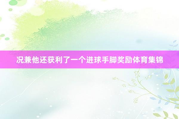 况兼他还获利了一个进球手脚奖励体育集锦