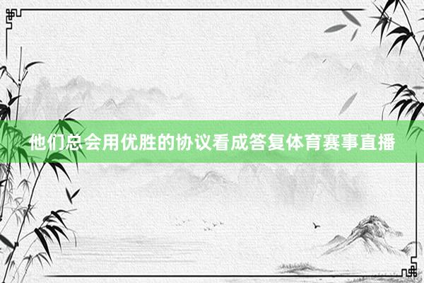 他们总会用优胜的协议看成答复体育赛事直播