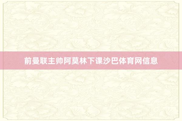 前曼联主帅阿莫林下课沙巴体育网信息