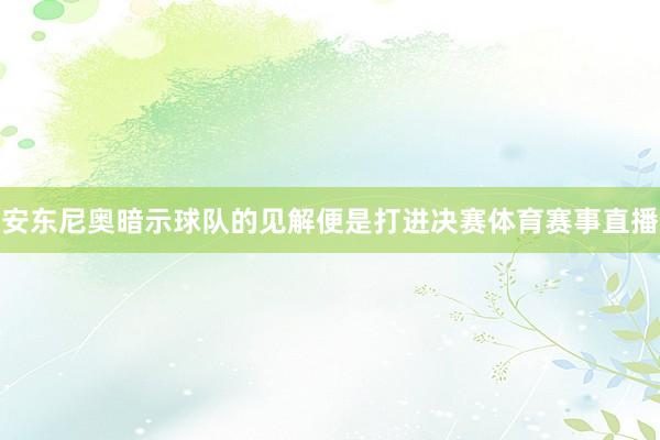 安东尼奥暗示球队的见解便是打进决赛体育赛事直播