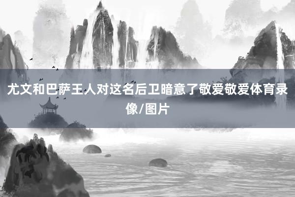 尤文和巴萨王人对这名后卫暗意了敬爱敬爱体育录像/图片