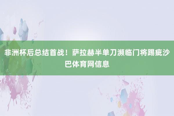 非洲杯后总结首战！萨拉赫半单刀濒临门将踢疵沙巴体育网信息