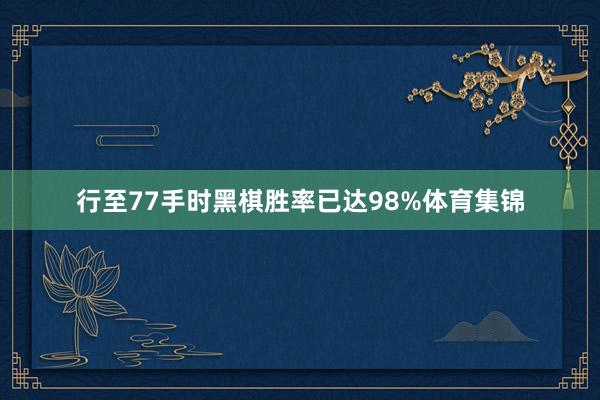 行至77手时黑棋胜率已达98%体育集锦