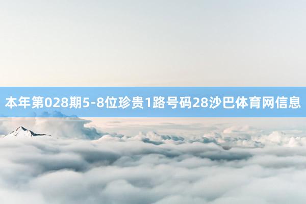 本年第028期5-8位珍贵1路号码28沙巴体育网信息