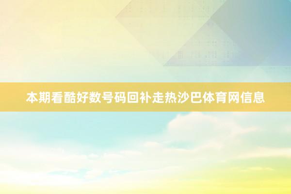 本期看酷好数号码回补走热沙巴体育网信息