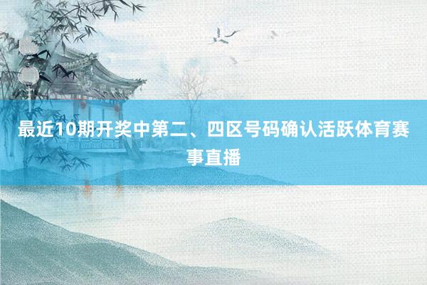 最近10期开奖中第二、四区号码确认活跃体育赛事直播