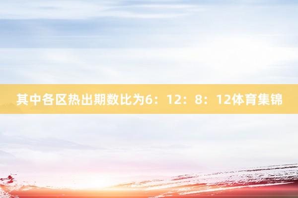 其中各区热出期数比为6：12：8：12体育集锦