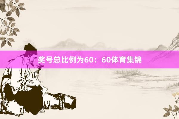 奖号总比例为60：60体育集锦